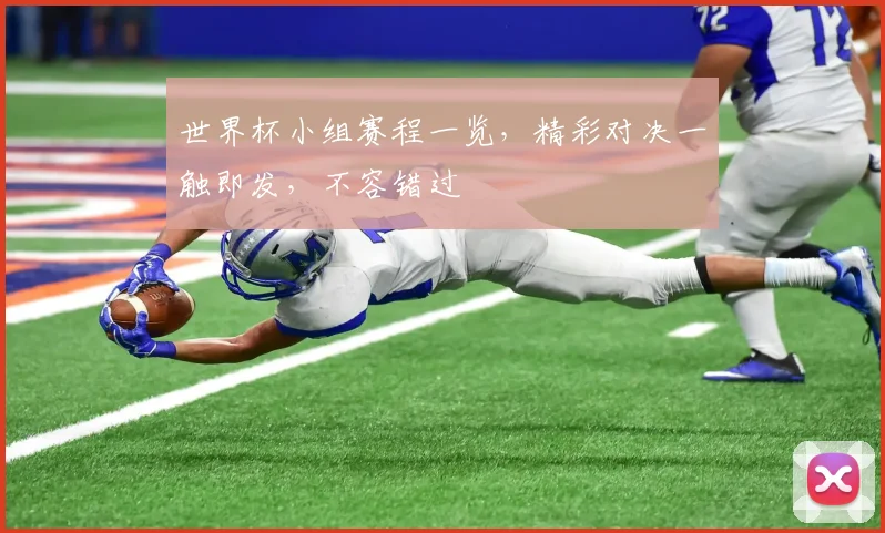 世界杯小组赛程一览，精彩对决一触即发，不容错过
