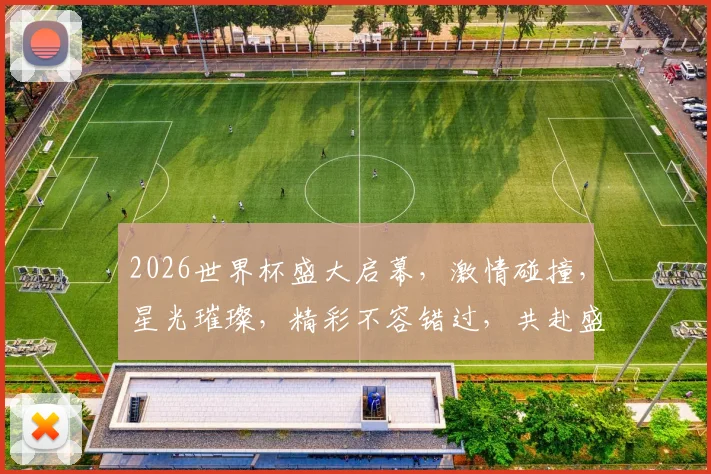 2026世界杯盛大启幕，激情碰撞，星光璀璨，精彩不容错过，共赴盛宴
