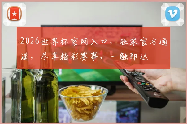 2026世界杯官网入口，独家官方通道，尽享精彩赛事，一触即达